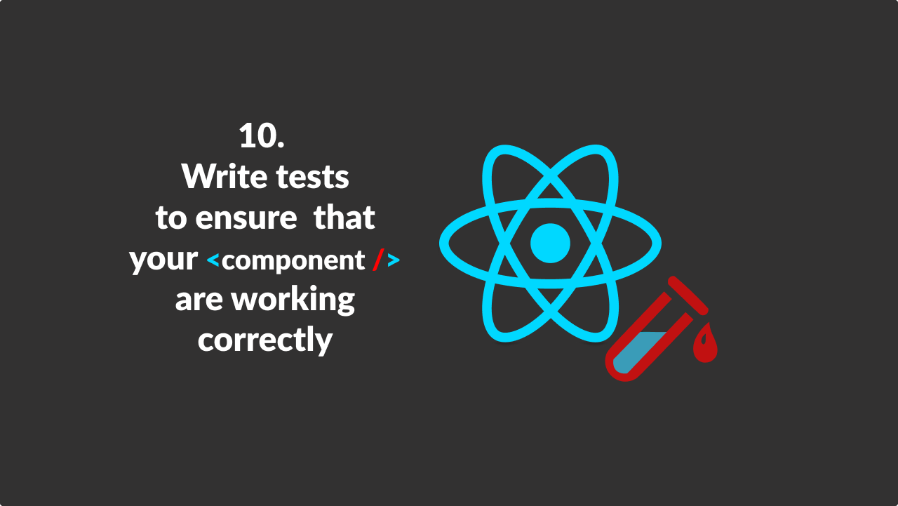 Write tests to ensure that your components are working correctly