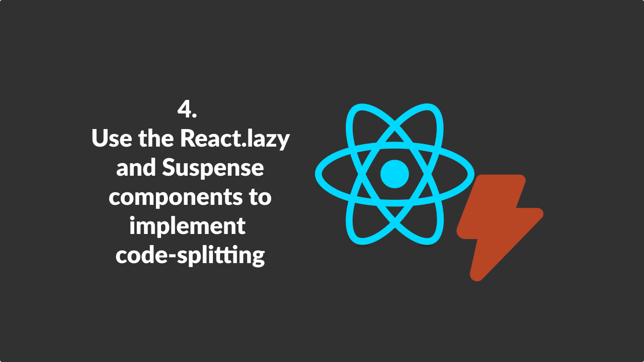 Use the React.lazy and Suspense components to implement code-splitting